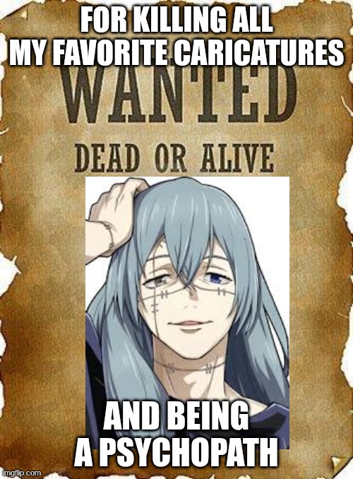 he is the worst change my mind | FOR KILLING ALL MY FAVORITE CARICATURES; AND BEING A PSYCHOPATH | image tagged in wanted dead or alive | made w/ Imgflip meme maker