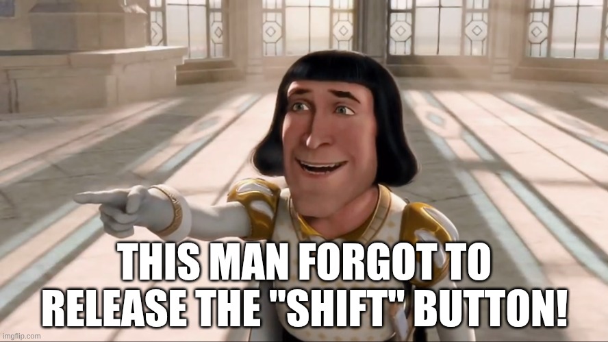 Farquaad Pointing | THIS MAN FORGOT TO RELEASE THE "SHIFT" BUTTON! | image tagged in farquaad pointing | made w/ Imgflip meme maker