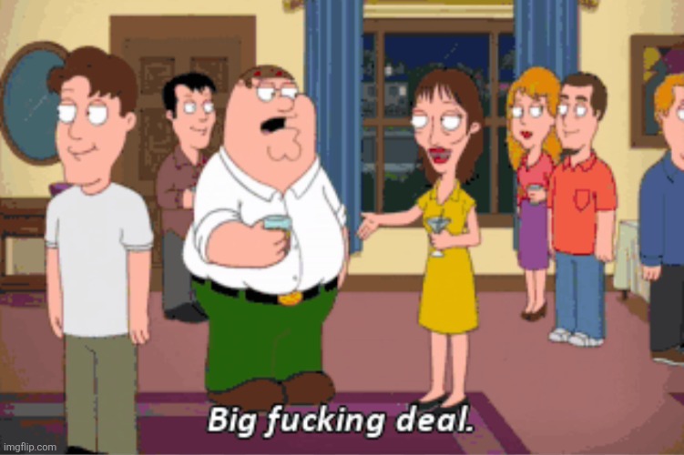Big F***ing Deal | image tagged in big f ing deal | made w/ Imgflip meme maker