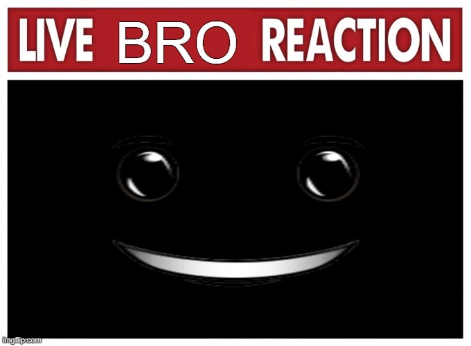 Live reaction | BRO | image tagged in live reaction | made w/ Imgflip meme maker