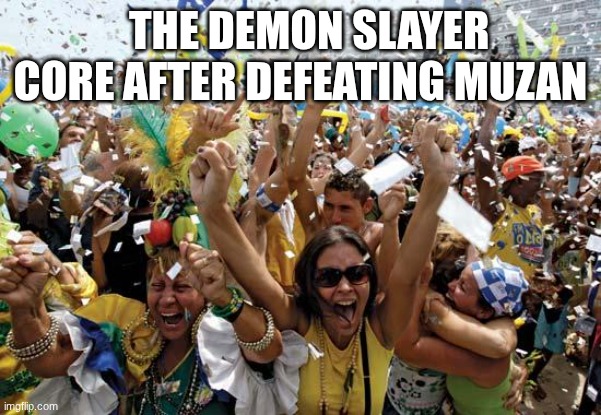 celebrate | THE DEMON SLAYER CORE AFTER DEFEATING MUZAN | image tagged in celebrate,demon slayer | made w/ Imgflip meme maker