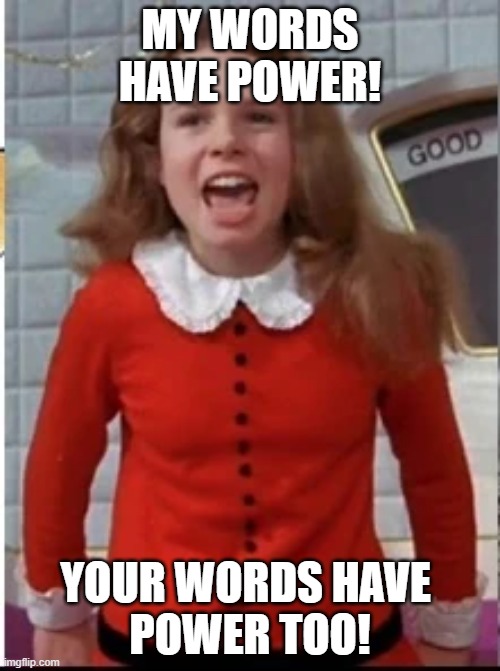 Does this inspire you?  It shouldn't. | MY WORDS HAVE POWER! YOUR WORDS HAVE 
POWER TOO! | image tagged in veruca salt,julie dawn cole,words,spoiled brat,poster,willy wonka | made w/ Imgflip meme maker