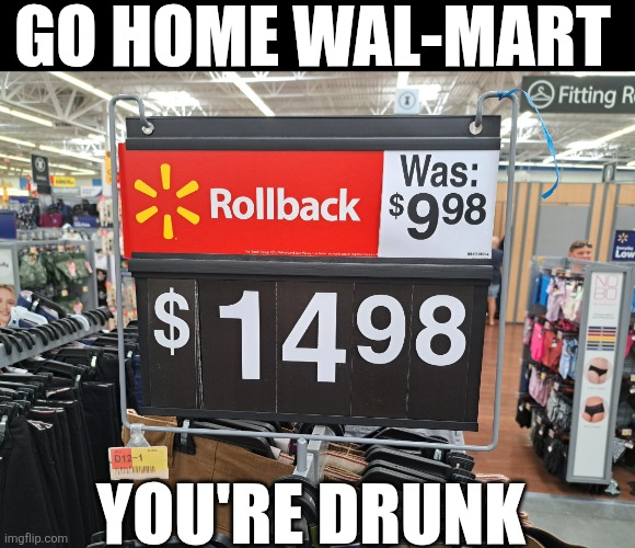 Go Home Wal-Mart | GO HOME WAL-MART; YOU'RE DRUNK | image tagged in chrisjoines1 | made w/ Imgflip meme maker