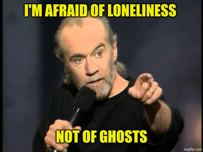 George Carlin | I'M AFRAID OF LONELINESS NOT OF GHOSTS | image tagged in george carlin | made w/ Imgflip meme maker