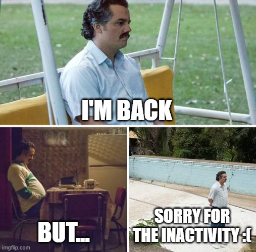 Sorry for the inactivity | I'M BACK; BUT... SORRY FOR THE INACTIVITY :( | image tagged in memes,sad pablo escobar | made w/ Imgflip meme maker