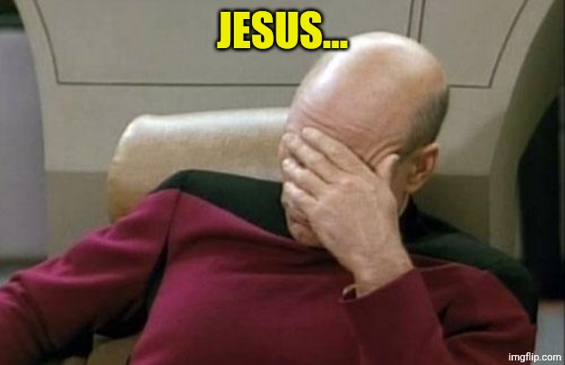 Captain Picard Facepalm Meme | JESUS... | image tagged in memes,captain picard facepalm | made w/ Imgflip meme maker