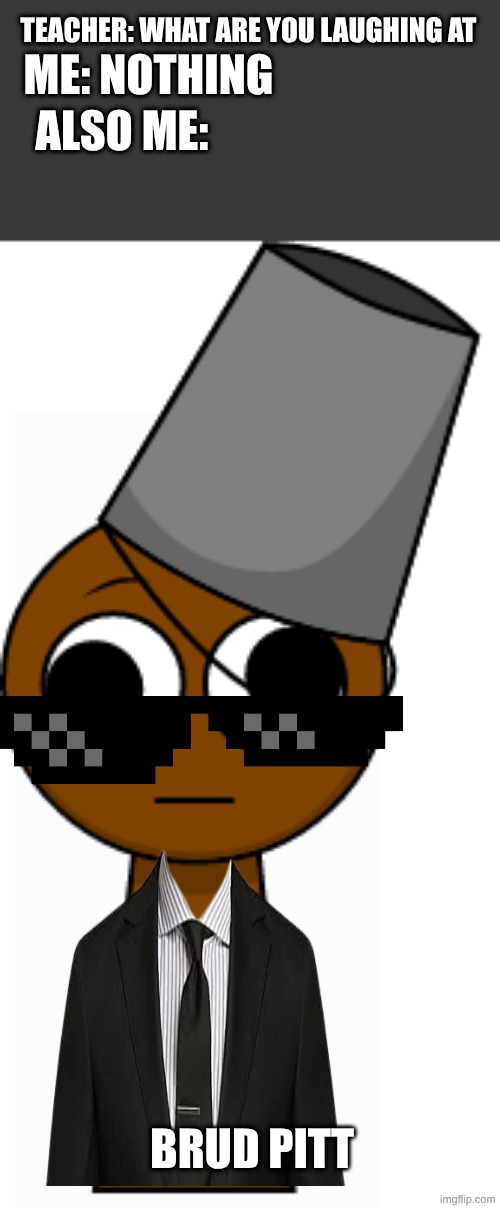 Brad or Brud.basically brud | ME: NOTHING; TEACHER: WHAT ARE YOU LAUGHING AT; ALSO ME:; BRUD PITT | image tagged in brud brown | made w/ Imgflip meme maker