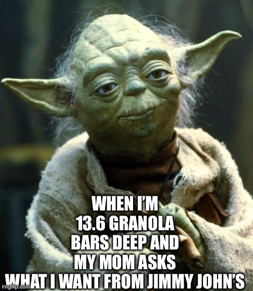 Worst feeling ever | WHEN I’M 13.6 GRANOLA BARS DEEP AND MY MOM ASKS WHAT I WANT FROM JIMMY JOHN’S | image tagged in memes,star wars yoda | made w/ Imgflip meme maker