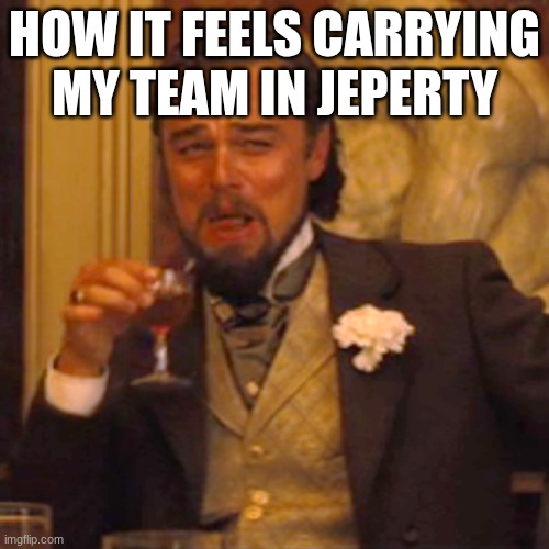 it is the best feeling ( i gave another team an answer by accident) | HOW IT FEELS CARRYING MY TEAM IN JEPERTY | image tagged in memes,laughing leo | made w/ Imgflip meme maker