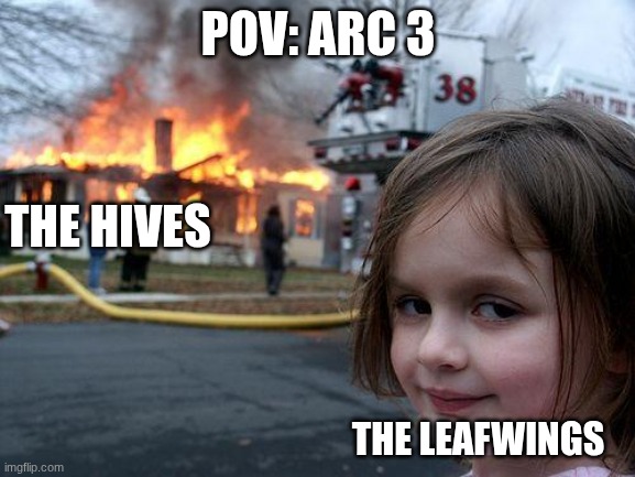 POV:Arc 3 | POV: ARC 3; THE HIVES; THE LEAFWINGS | image tagged in memes,disaster girl,wof | made w/ Imgflip meme maker