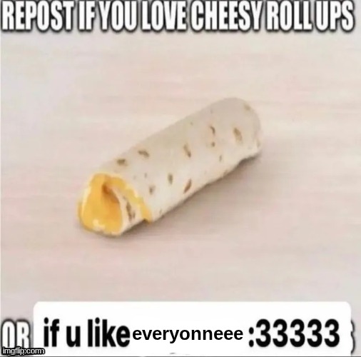 repost if you love cheesy roll-ups | everyonneee | image tagged in repost if you love cheesy roll-ups | made w/ Imgflip meme maker