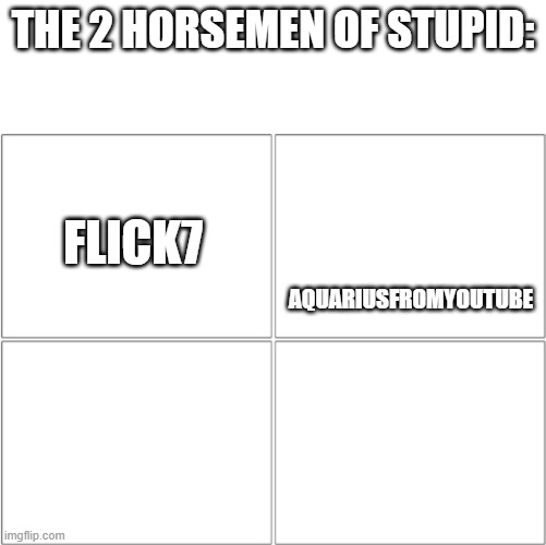 stoopid | THE 2 HORSEMEN OF STUPID:; FLICK7; AQUARIUSFROMYOUTUBE | image tagged in the 4 horsemen of,memes | made w/ Imgflip meme maker