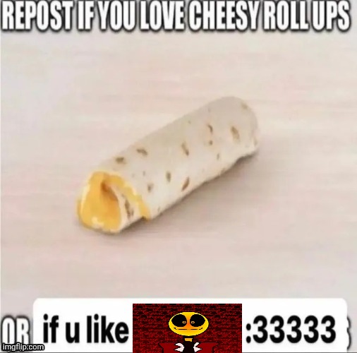 repost if you love cheesy roll-ups | image tagged in repost if you love cheesy roll-ups | made w/ Imgflip meme maker