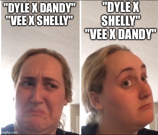 Idk | "DYLE X SHELLY"
"VEE X DANDY"; "DYLE X DANDY"
"VEE X SHELLY" | image tagged in dandys world | made w/ Imgflip meme maker