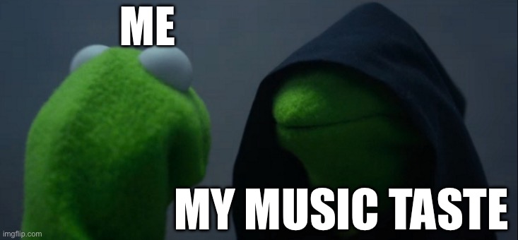 Evil Kermit Meme | ME; MY MUSIC TASTE | image tagged in memes,evil kermit | made w/ Imgflip meme maker