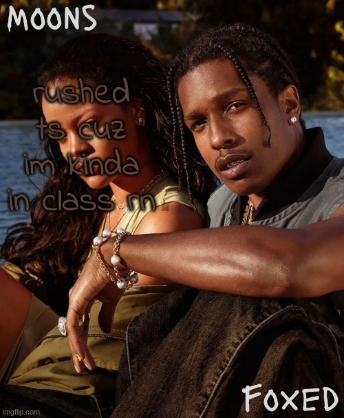 sorry its not the best | rushed ts cuz im kinda in class rn | image tagged in moons n foxed - asap and rihanna | made w/ Imgflip meme maker