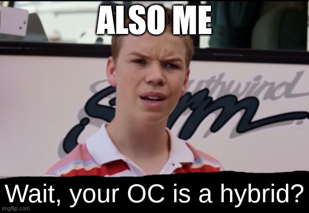 You Guys are Getting Paid | ALSO ME Wait, your OC is a hybrid? | image tagged in you guys are getting paid | made w/ Imgflip meme maker