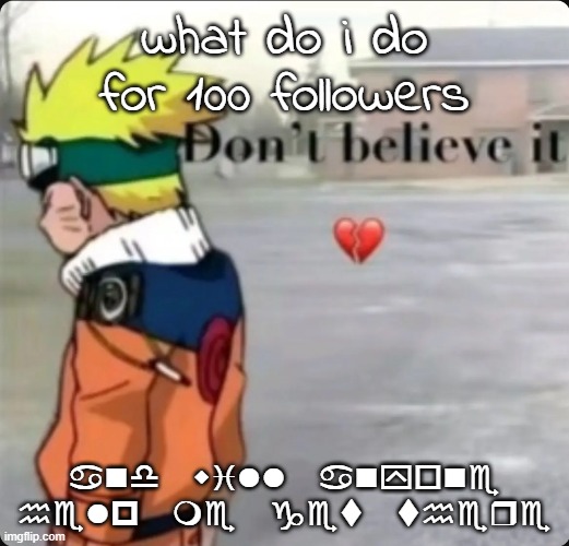 don't believe it | what do i do for 100 followers; and will anyone help me get there | image tagged in don't believe it | made w/ Imgflip meme maker