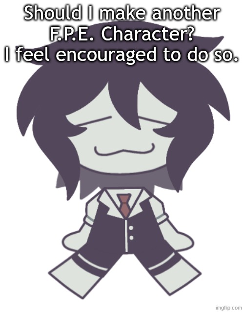 F.P.E. Cloud Neek | Should I make another F.P.E. Character? I feel encouraged to do so. | image tagged in f p e cloud neek | made w/ Imgflip meme maker