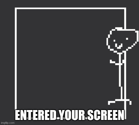 Entered your screen | ENTERED YOUR SCREEN | image tagged in screen | made w/ Imgflip meme maker
