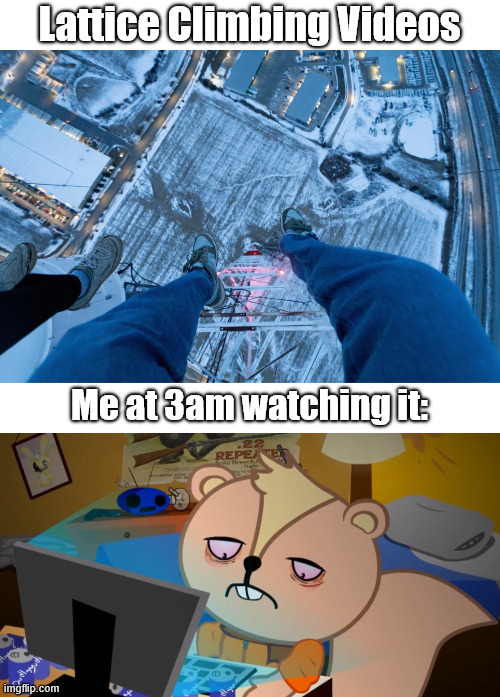 Me at 3am | Lattice Climbing Videos; Me at 3am watching it: | image tagged in happy tree friends,skaggles,climbing memes,lattice climbing,parkour,free climbing | made w/ Imgflip meme maker