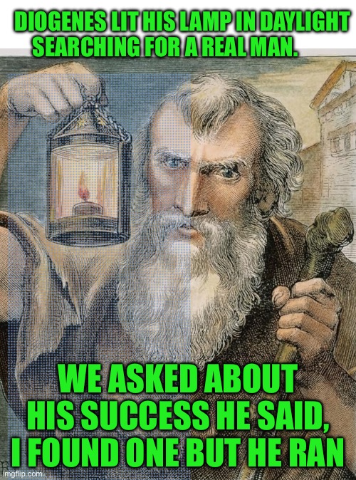 DIOGENES LIT HIS LAMP IN DAYLIGHT SEARCHING FOR A REAL MAN. WE ASKED ABOUT HIS SUCCESS HE SAID, I FOUND ONE BUT HE RAN | image tagged in expanding brain | made w/ Imgflip meme maker