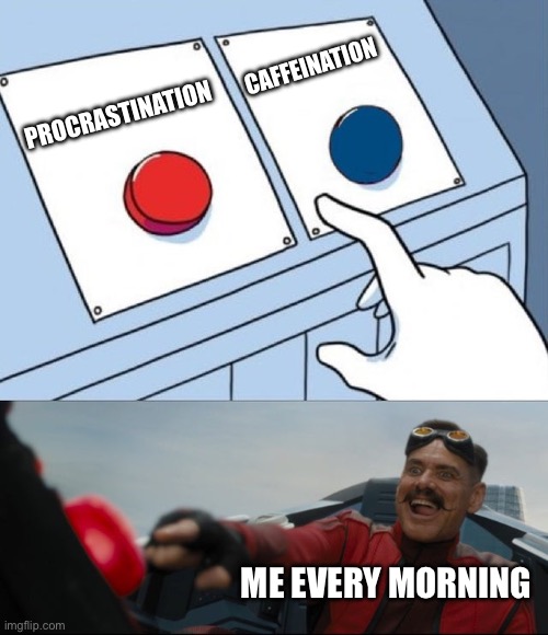 Morning Routine | CAFFEINATION; PROCRASTINATION; ME EVERY MORNING | image tagged in robotnik button,morning,coffee,procrastination,caffeine,choices | made w/ Imgflip meme maker