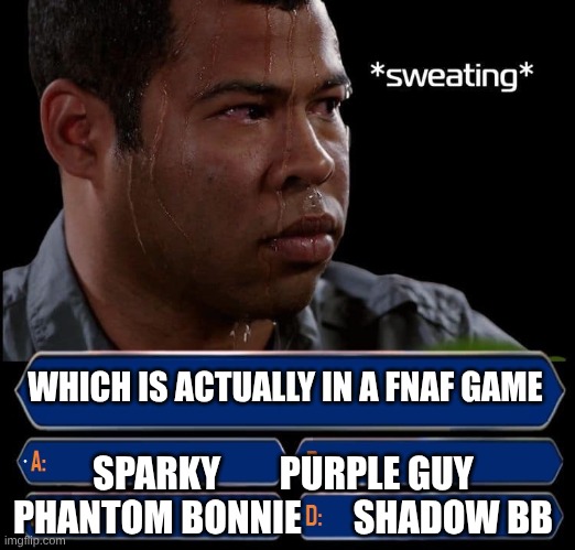 Who Wants to Be a Millionaire | WHICH IS ACTUALLY IN A FNAF GAME; SPARKY        PURPLE GUY
PHANTOM BONNIE       SHADOW BB | image tagged in who wants to be a millionaire | made w/ Imgflip meme maker