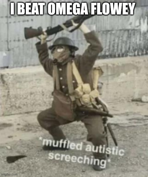 yes | I BEAT OMEGA FLOWEY | image tagged in muffled autistic screaching | made w/ Imgflip meme maker