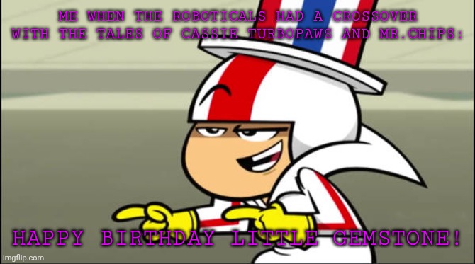 Roboticals Meme | ME WHEN THE ROBOTICALS HAD A CROSSOVER WITH THE TALES OF CASSIE TURBOPAWS AND MR.CHIPS:; HAPPY BIRTHDAY LITTLE GEMSTONE! | image tagged in kick buttowski checking out his cool moves | made w/ Imgflip meme maker