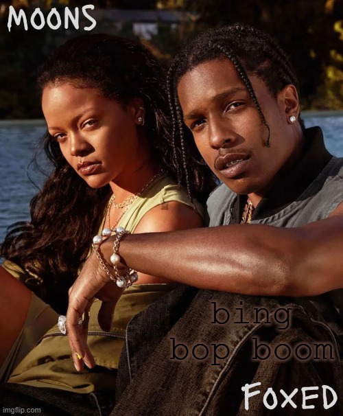 moons n foxed - asap and rihanna | bing bop boom | image tagged in moons n foxed - asap and rihanna | made w/ Imgflip meme maker