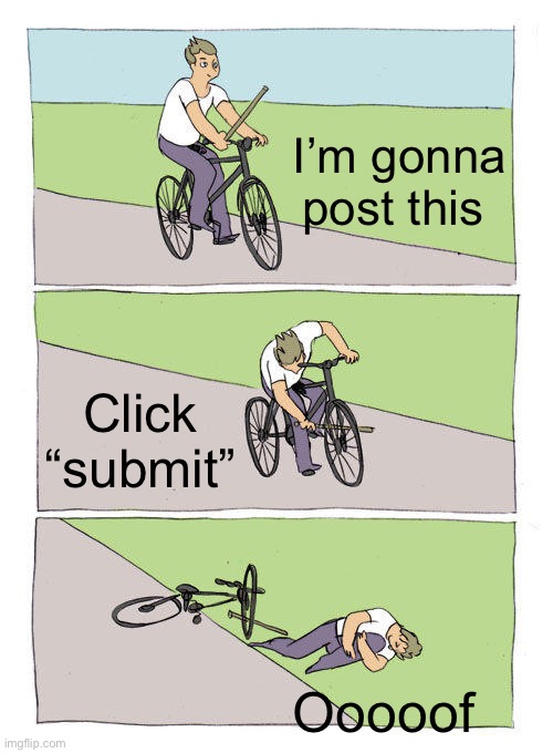 Bike Fall Meme | I’m gonna post this Click “submit” Ooooof | image tagged in memes,bike fall | made w/ Imgflip meme maker
