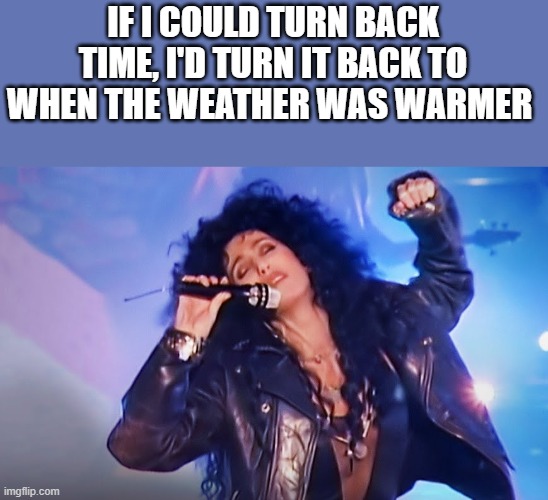 Turn Back Time To When The Weather Was Warmer | IF I COULD TURN BACK TIME, I'D TURN IT BACK TO WHEN THE WEATHER WAS WARMER | image tagged in if i could turn back time,cher,weather,warmer,funny,memes | made w/ Imgflip meme maker