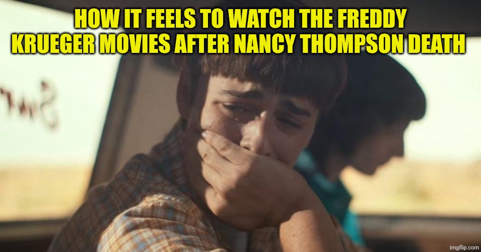 So sad... | HOW IT FEELS TO WATCH THE FREDDY KRUEGER MOVIES AFTER NANCY THOMPSON DEATH | image tagged in will byers crying | made w/ Imgflip meme maker