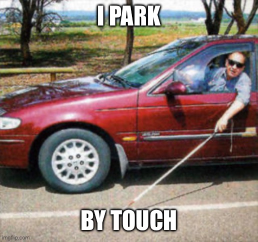 Blind Man Driving | I PARK BY TOUCH | image tagged in blind man driving | made w/ Imgflip meme maker