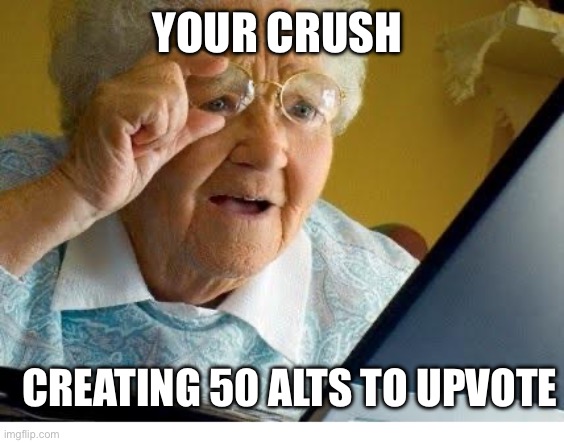 old lady at computer | YOUR CRUSH CREATING 50 ALTS TO UPVOTE | image tagged in old lady at computer | made w/ Imgflip meme maker