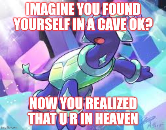 You | IMAGINE YOU FOUND YOURSELF IN A CAVE OK? NOW YOU REALIZED THAT U R IN HEAVEN | image tagged in idk | made w/ Imgflip meme maker