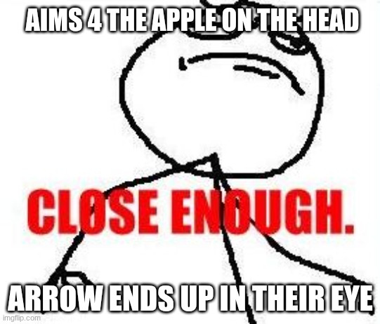 Never put an apple on someones head, or else these WILL happen | AIMS 4 THE APPLE ON THE HEAD; ARROW ENDS UP IN THEIR EYE | image tagged in memes,close enough | made w/ Imgflip meme maker