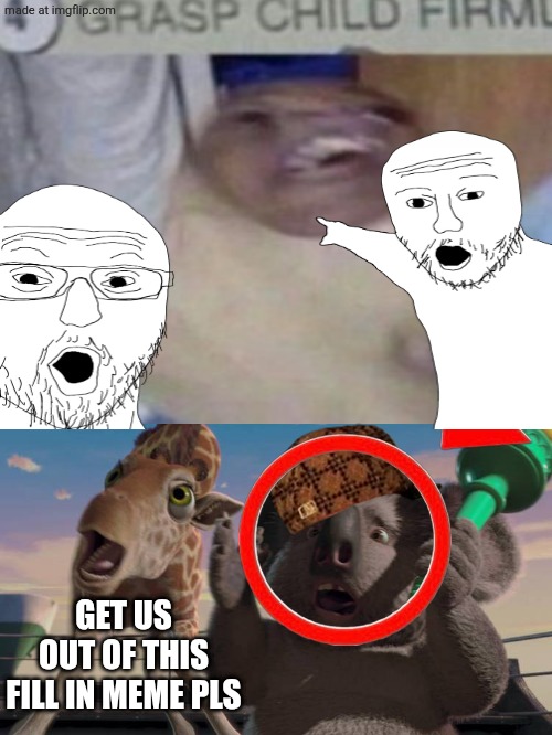 Ruining fill in memes because why not #3 (We shall prevent imgflip from becoming the new DA) | GET US OUT OF THIS FILL IN MEME PLS | image tagged in who is scared at bridget and nigel,memes,what am i doing with my life | made w/ Imgflip meme maker