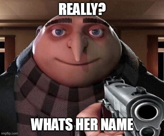 Gru Gun | REALLY? WHATS HER NAME | image tagged in gru gun | made w/ Imgflip meme maker