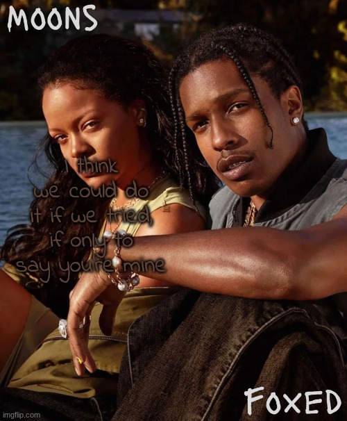 moons n foxed - asap and rihanna | I think we could do it if we tried, if only to say you're mine | image tagged in moons n foxed - asap and rihanna | made w/ Imgflip meme maker