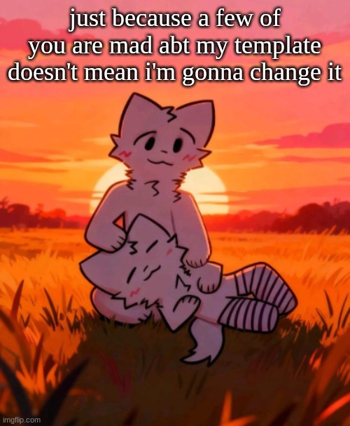 That0neguy announcement temp | just because a few of you are mad abt my template doesn't mean i'm gonna change it | image tagged in that0neguy announcement temp | made w/ Imgflip meme maker