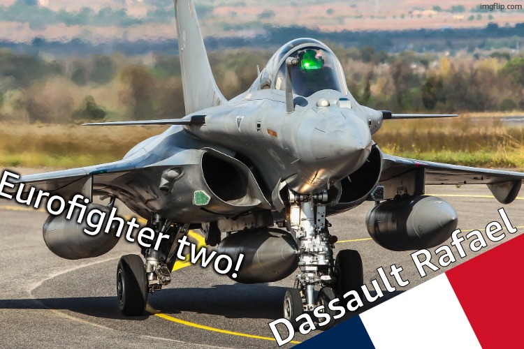 Dassault Rafale | Eurofighter two! Dassault Rafael | image tagged in dassault rafale | made w/ Imgflip meme maker