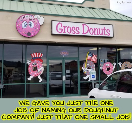 Gross Donuts? | WE GAVE YOU JUST THE ONE JOB OF NAMING OUR DOUGHNUT COMPANY! JUST THAT ONE SMALL JOB! | image tagged in you had one job,sign fail,funny names,dafuq did i just read,do you are have stupid,doughnuts | made w/ Imgflip meme maker