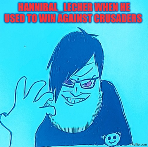 Midnight arrived | HANNIBAL_LECHER WHEN HE USED TO WIN AGAINST CRUSADERS | image tagged in midnight arrived | made w/ Imgflip meme maker