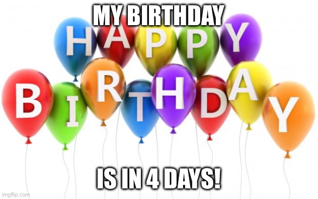 Happy Birthday Dee Dee | MY BIRTHDAY; IS IN 4 DAYS! | image tagged in happy birthday dee dee | made w/ Imgflip meme maker