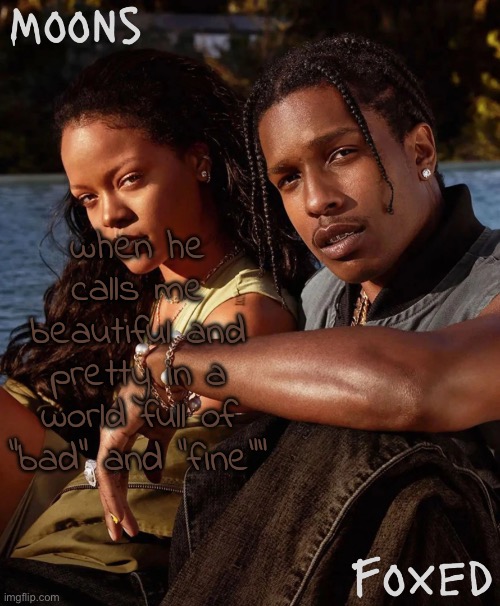 moons n foxed - asap and rihanna | when he calls me beautiful and pretty in a world full of "bad" and "fine"" | image tagged in moons n foxed - asap and rihanna | made w/ Imgflip meme maker