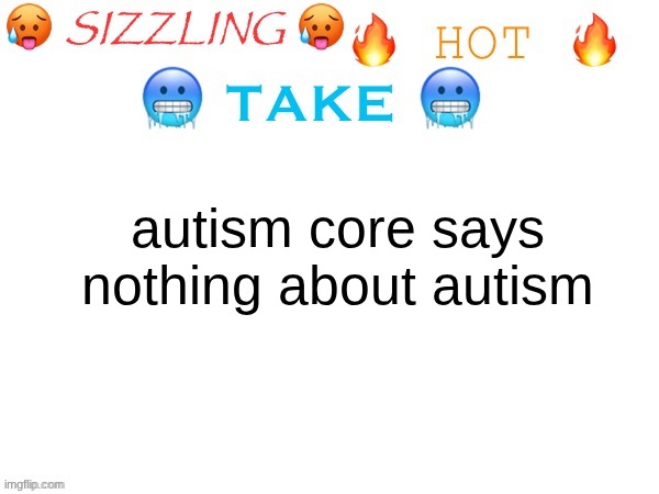 sizzling hot take | autism core says nothing about autism | image tagged in sizzling hot take | made w/ Imgflip meme maker