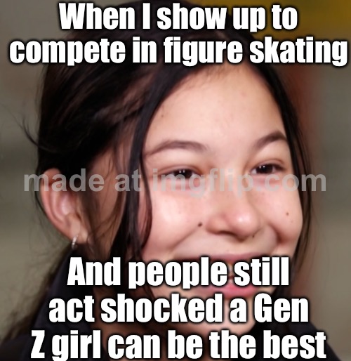 When people say women’s sports aren’t exciting; Me watching Alysa Liu land another insane combo like it’s nothing | When I show up to compete in figure skating; And people still act shocked a Gen Z girl can be the best | image tagged in alysa liu,winter olympics,skating,gen z,gold medal,gender equality | made w/ Imgflip meme maker
