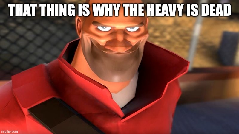 THAT THING IS WHY THE HEAVY IS DEAD | image tagged in tf2 soldier smiling | made w/ Imgflip meme maker